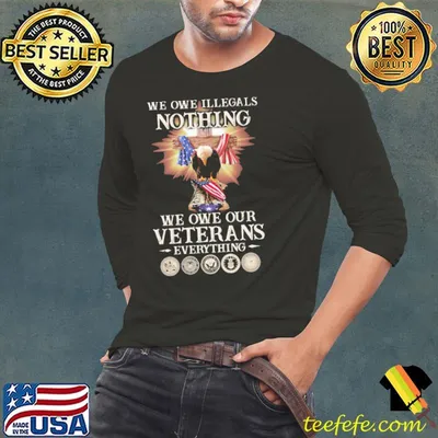 We Owe Illegals Nothing We Owe Our Veterans Everything Ealge shirt