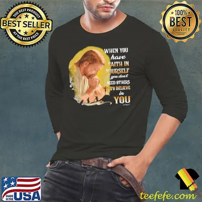 When You Have Faith In Yourself Need Others You shirt