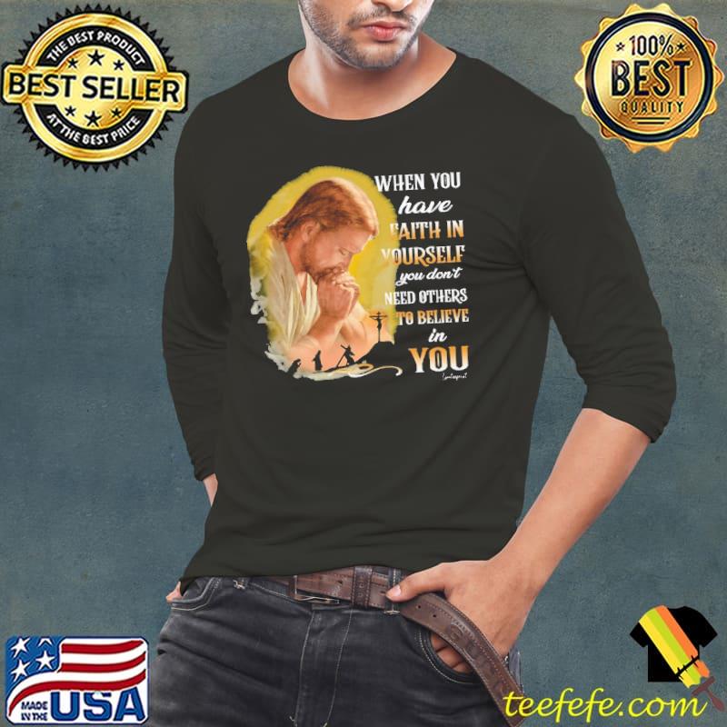 When You Have Faith In Yourself Need Others You shirt