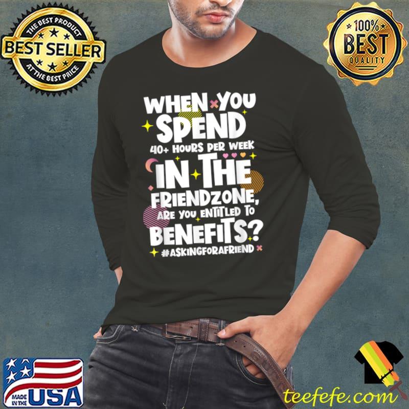 When you spend 40 hour per week in the friendzone T-Shirt Long Sleeve Tee When you spend 40 hour per week in the friendzone T-Shirt Long Sleeve Tee