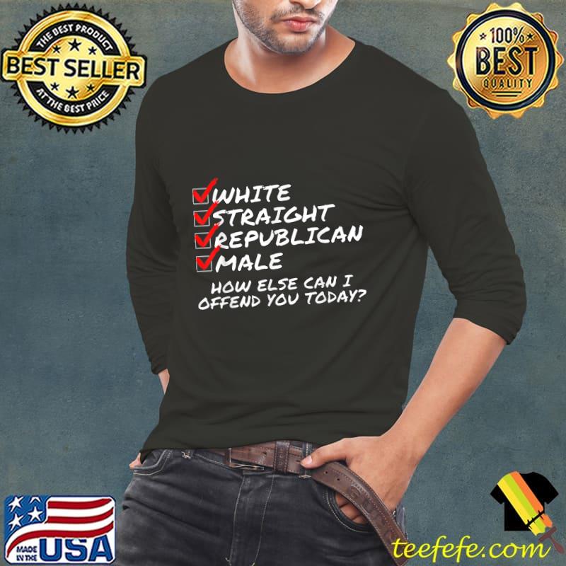 White Straight Republican Male How else Can I Piss You Off Today T-Shirt Long Sleeve Tee White Straight Republican Male How else Can I Piss You Off Today T-Shirt Long Sleeve Tee