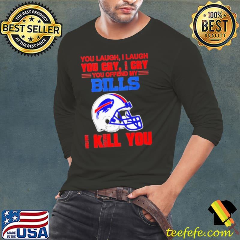 You Laugh I Laugh You Cry I Cry You Offend My Buffalo Bills Helmet I Kill You Shirt
