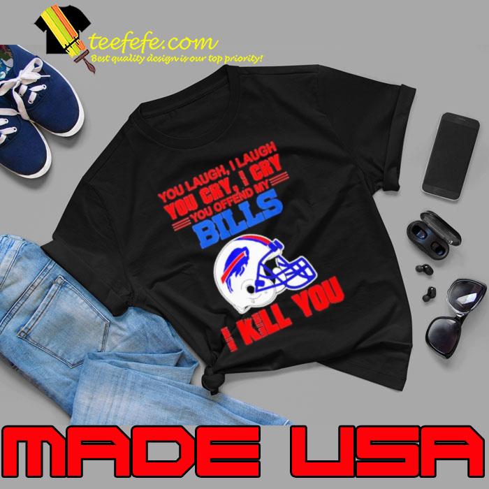 You Laugh I Laugh You Cry I Cry You Offend My Buffalo Bills Helmet I Kill You Shirt Unisex You Laugh I Laugh You Cry I Cry You Offend My Buffalo Bills Helmet I Kill You Shirt Unisex