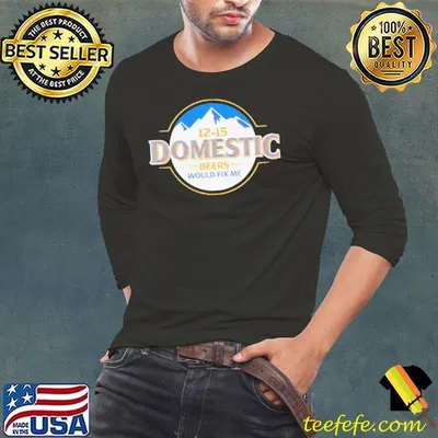 12-15 domestic beers would fix me shirt
