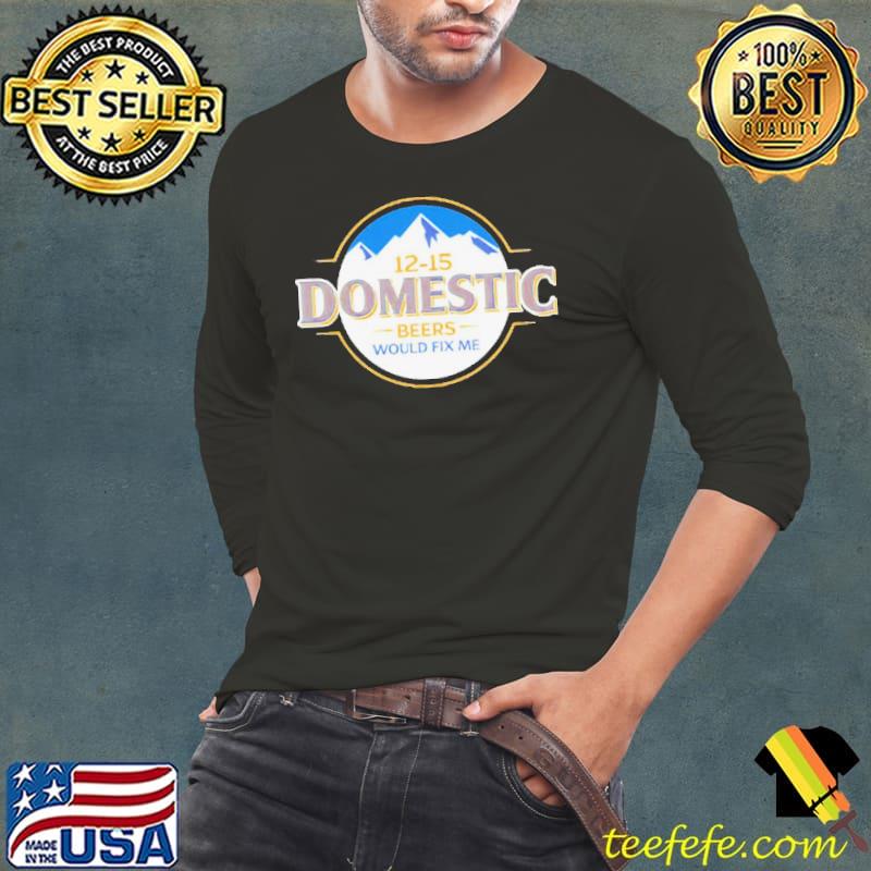 12-15 domestic beers would fix me shirt