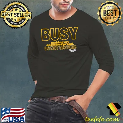 Busy making my ancestors proud do not disturb shirt