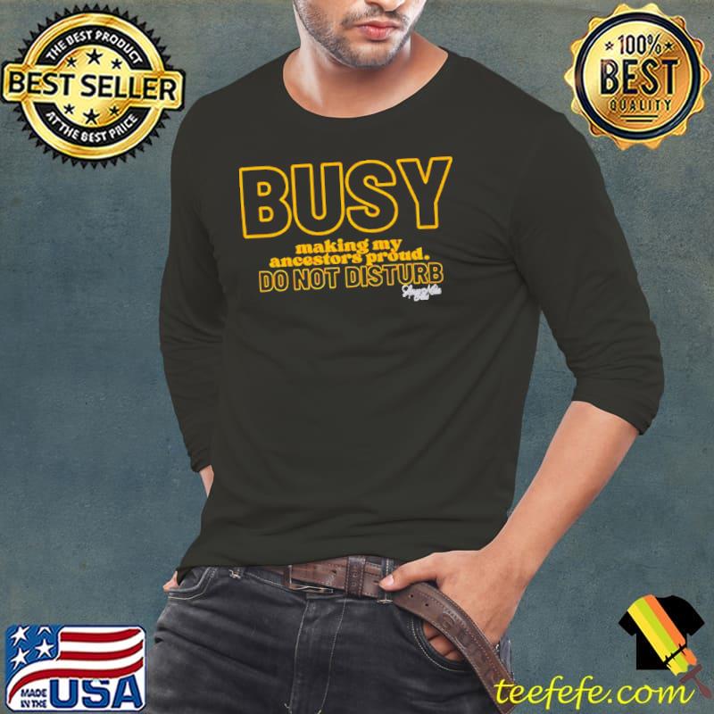 Busy making my ancestors proud do not disturb shirt