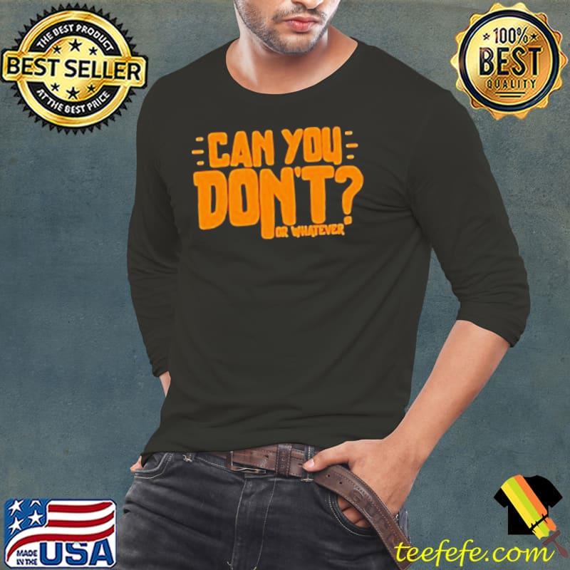 Can You Don’t Or Whatever shirt