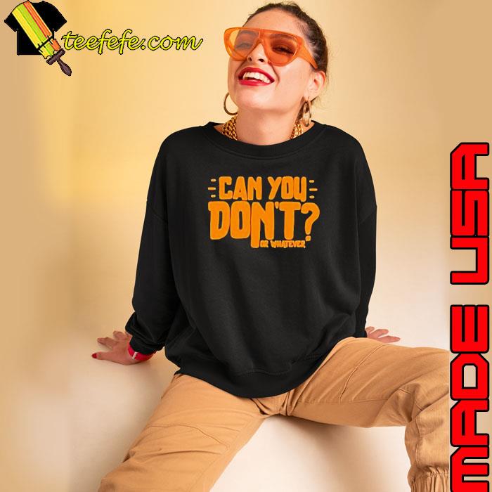 Can You Don’t Or Whatever s Sweatshirt Can You Don’t Or Whatever s Sweatshirt