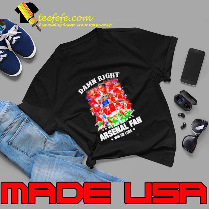 Damn right I am an Arsenal soccer fan win or lose signatures s Unisex Damn right I am an Arsenal soccer fan win or lose signatures s Unisex