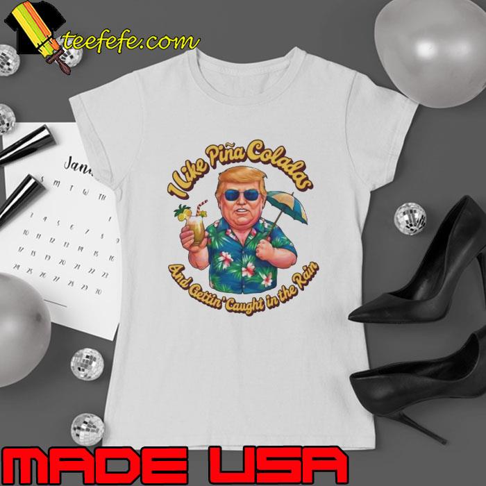 Donald Daddy I Like Pina Coladas And Gettin’ Caught In The Rain Shirt Ladies tee Donald Daddy I Like Pina Coladas And Gettin’ Caught In The Rain Shirt Ladies tee