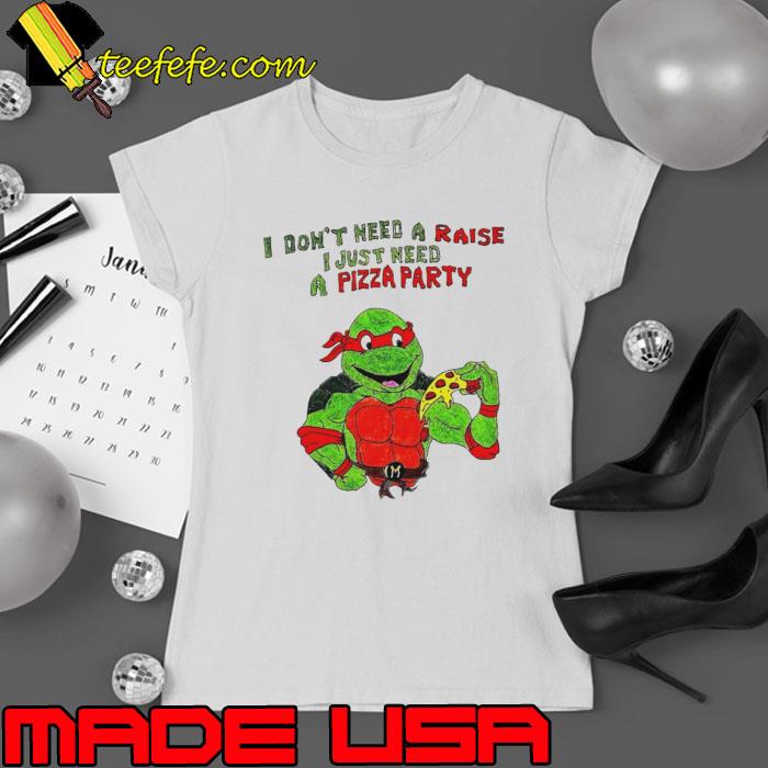 I don’t need a raise I just need a pizza party Ninja Turtles shirt