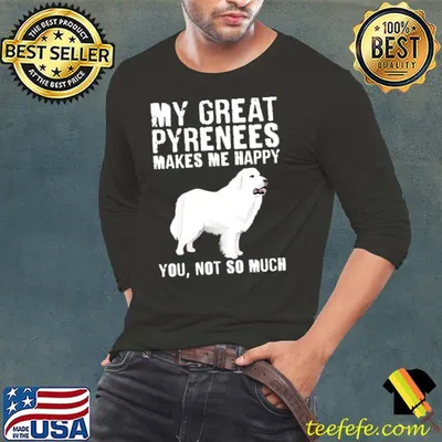 My great pyreness makes me happy you not so much dog T-Shirt