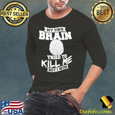My own brain tried to kill me but I won shirt