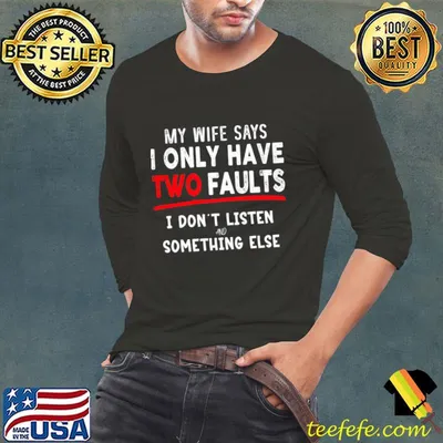 My Says I Only Have Two Faults Don't Listen Something Else T-Shirt