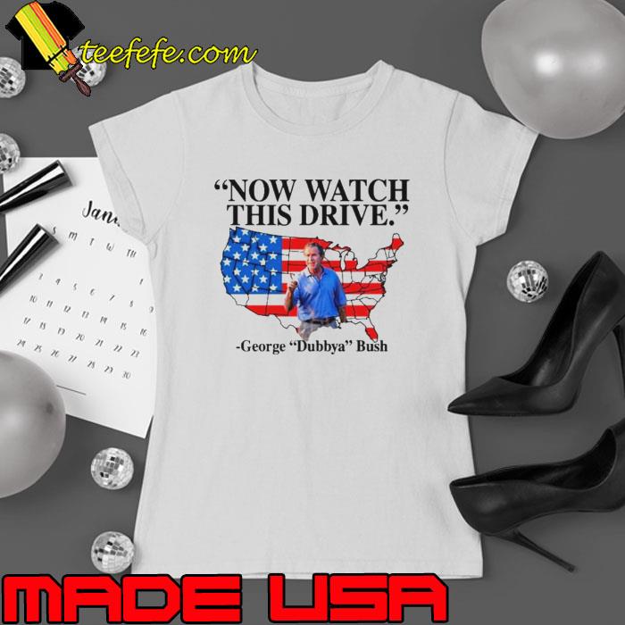 Now watch this drive George dubbya Bush American maps s Ladies tee Now watch this drive George dubbya Bush American maps s Ladies tee