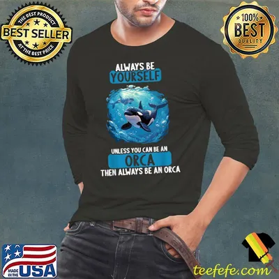 Orcas Always be yourself unless you can be an Orca then always be an orca T-Shirt
