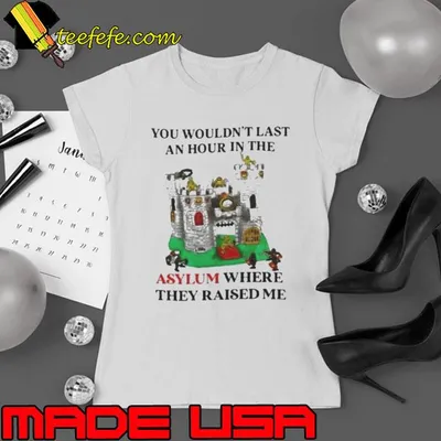 Premium You Wouldn’t Last An Hour In The Asylum Where They Raised Me Shirt