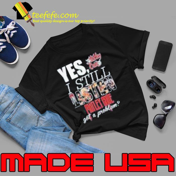 YES, I STILL Mistley MOTLEY CRUE got a problem s Unisex YES, I STILL Mistley MOTLEY CRUE got a problem s Unisex