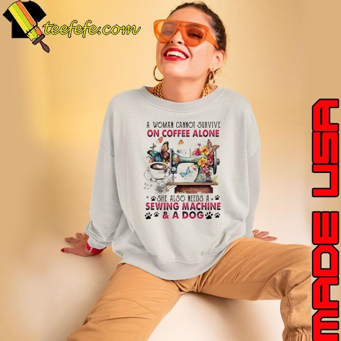 A Woman Cannot Survive On Coffee Sewing Machine & A Dog Flower Butterfly Sweatshirt