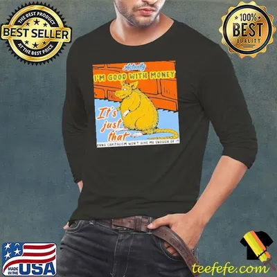 Actually im good with money it’s just that shirt