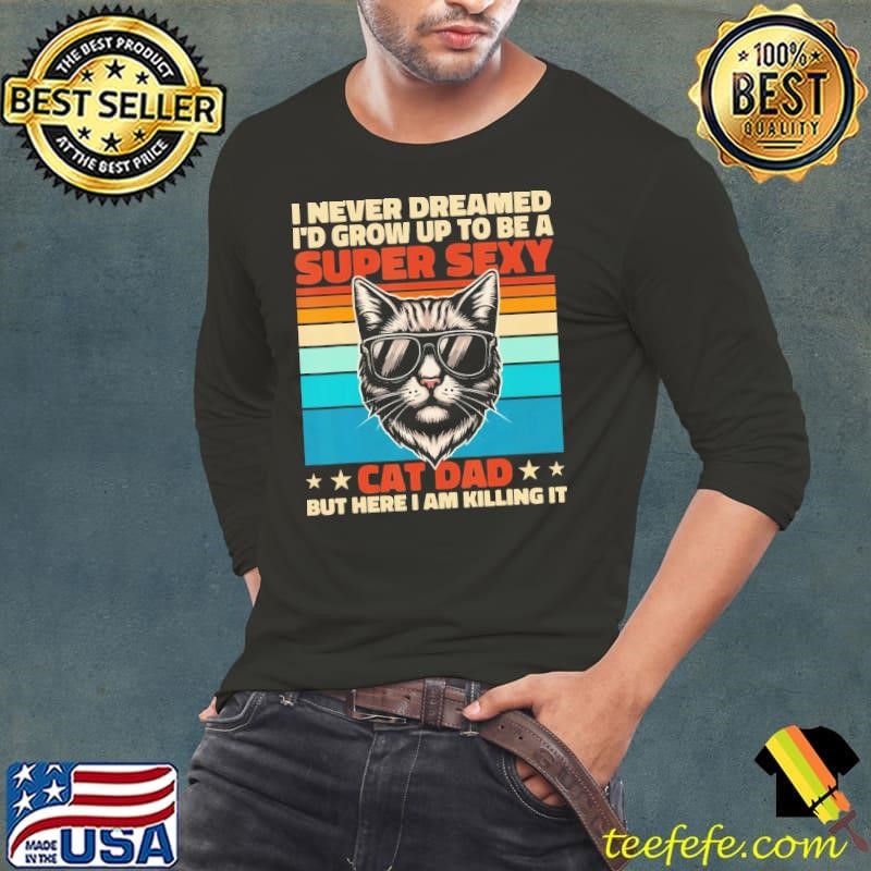 Cat Dad I Never Dreamed I'd Grow Up To Be Super Sexy Cat Dad Vintage Long Sleeve Tee