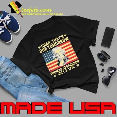 Crap that's Due Tomorrow Thomas Jefferson Quote July 3 1776 Usa Flag Shirt