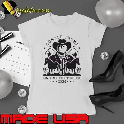Donald Trump ain’t my first rodeo 2024 shirt