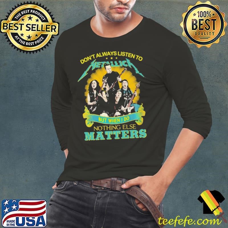 Don’t Always Listen To Metallica But When I Do Nothing Else Matters Long Sleeve Tee