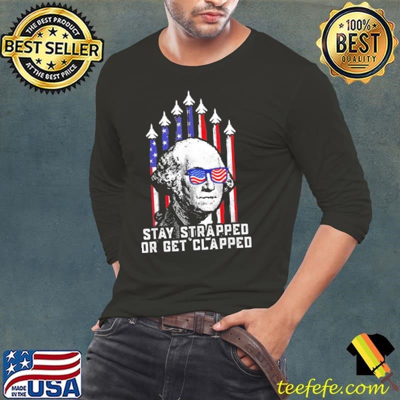 George Washington Stay Strapped Or Get Clapped 4Th Of July USa Flag T-Shirt