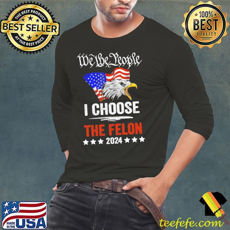 I Choose The Felon Pro Trump 2024 We The People Ealge Usa Flag Long Sleeve Tee