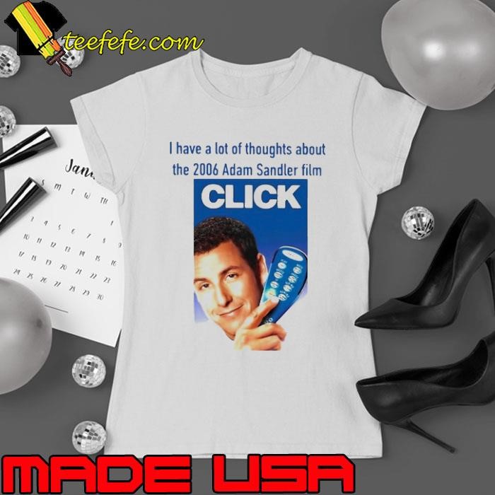 I Have A Lot Of Thoughts About The 2006 Adam Sandler Film Click shirt