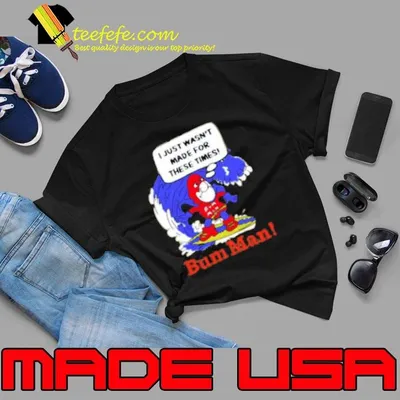 I Just Wasn’t Made For These Times Bum Man Shirt