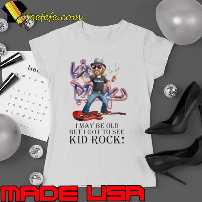 I May Be Old But I Got To See Kid Rock Signature Shirt