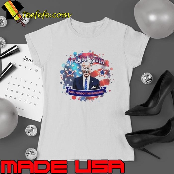 I’m Joe Biden And I Forgot This Message Anti Biden Shirt