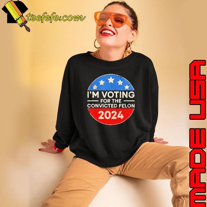 Im Voting For The Convicted Felon 2024 Sweatshirt