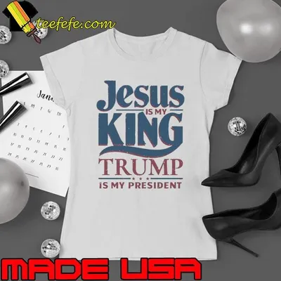 Jesus is my king Trump is my president shirt