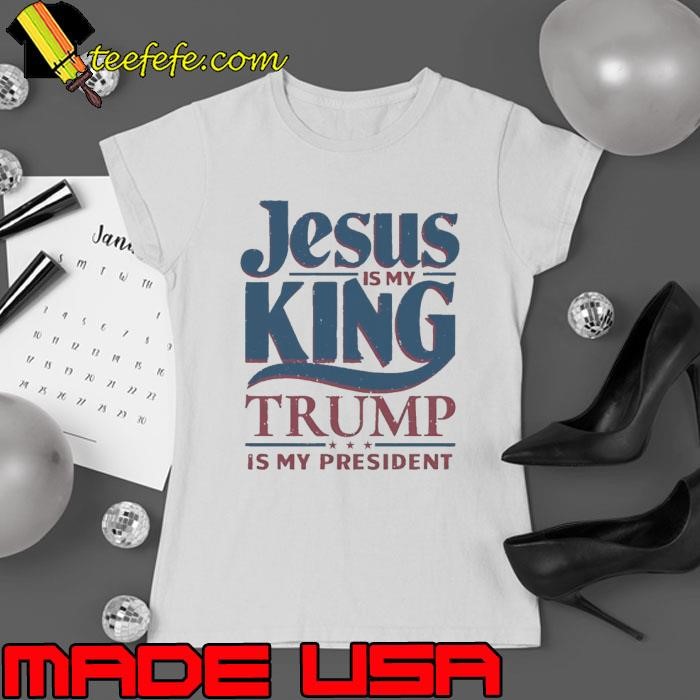 Jesus is my king Trump is my president shirt
