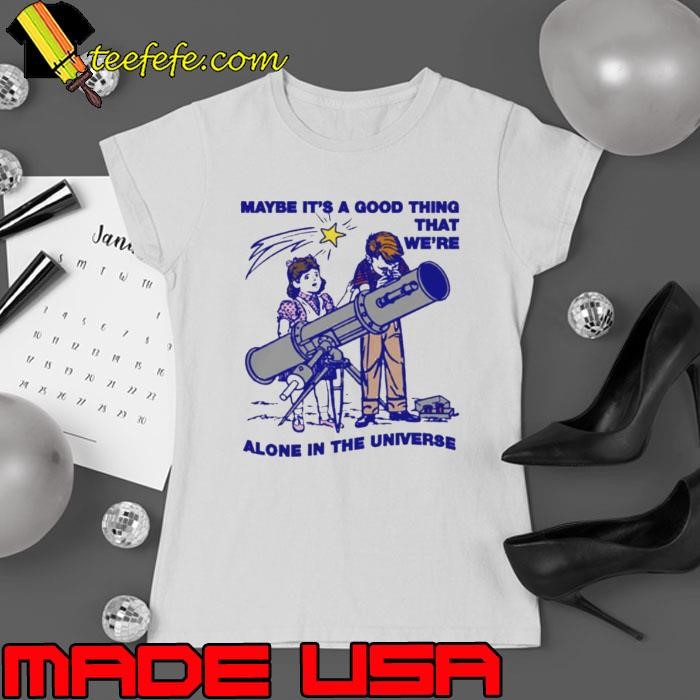 Maybe It’s A Good Thing We’re Alone In This Universe Ladies tee