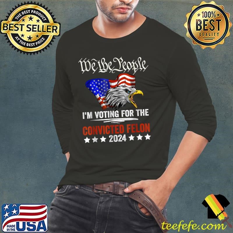 We The People 2024 I'm Voting For The Convicted Felon Eagle Stars Usa flag T-Shirt