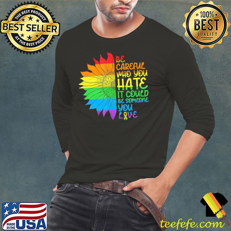 Be Careful Who You Hate It Could Be Someone You Love Lgbt Sunflower shirt