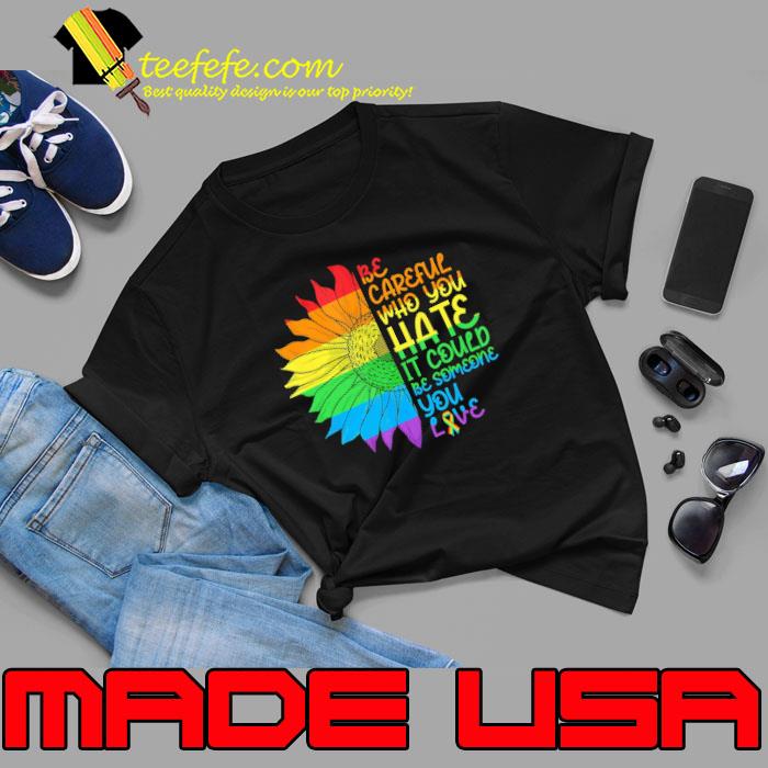 Be Careful Who You Hate It Could Be Someone You Love Lgbt Sunflower s Unisex Be Careful Who You Hate It Could Be Someone You Love Lgbt Sunflower s Unisex