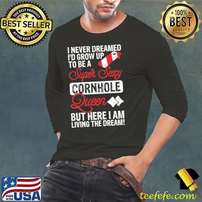 I never dreamed grow up to be super sexy queen but here am living shirt