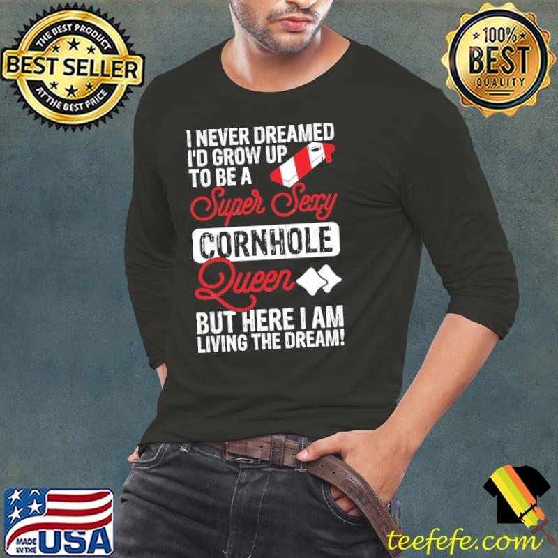 I never dreamed grow up to be super sexy queen but here am living shirt