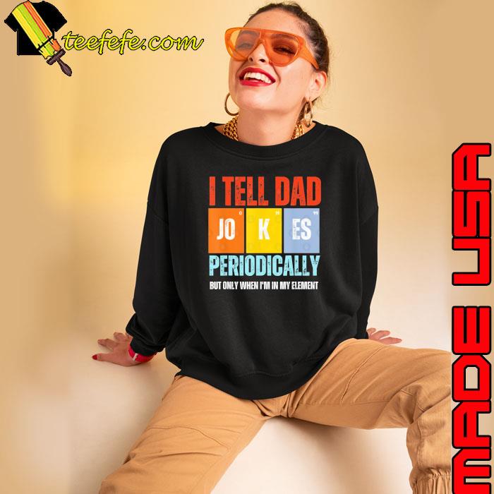 I Tell Dad Joke Periodically But Only When In My Element Retro s Sweatshirt I Tell Dad Joke Periodically But Only When In My Element Retro s Sweatshirt