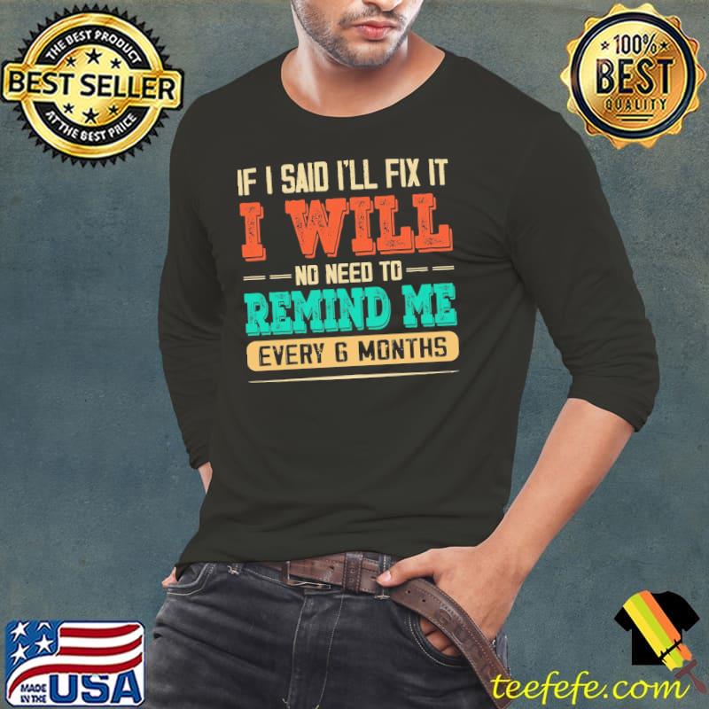 If I Said I Will Fix It I Will No Need To Remind Me After Six Months s Long Sleeve Tee If I Said I Will Fix It I Will No Need To Remind Me After Six Months s Long Sleeve Tee