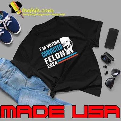 I'm Voting For The Convicted Felon Trump 2024 shirt