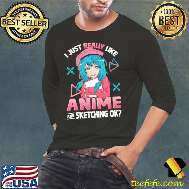 Anime And Sketching I Just Really Like Anime And Sketching T-Shirt