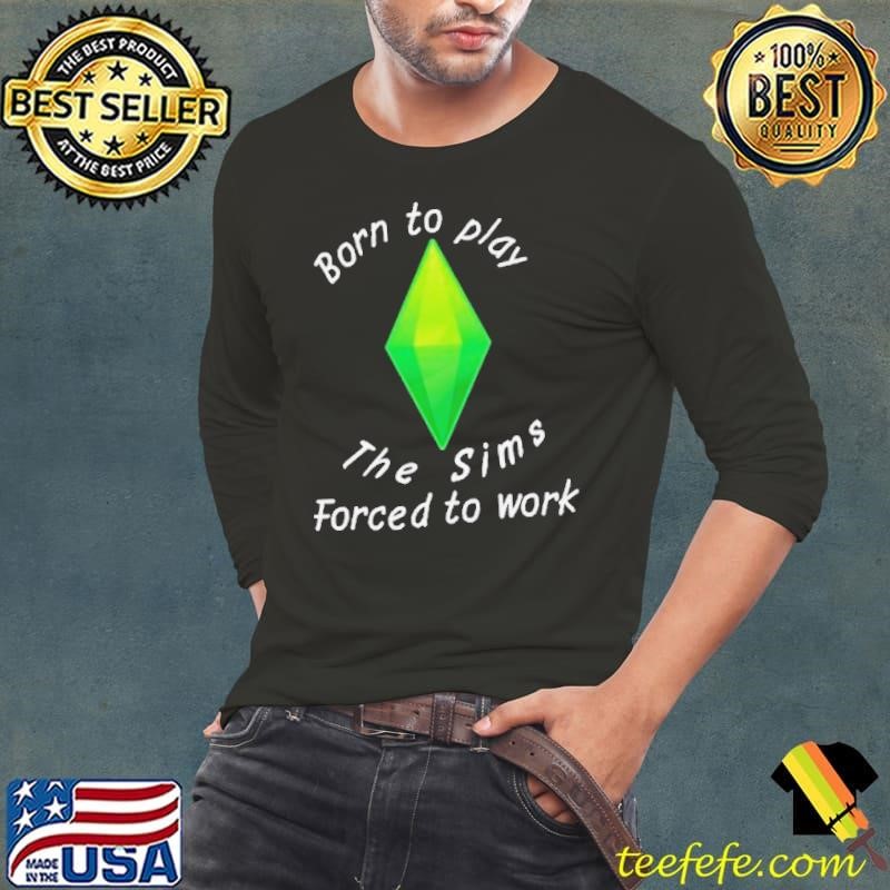 Born To Play The Sims Forced To Work shirt