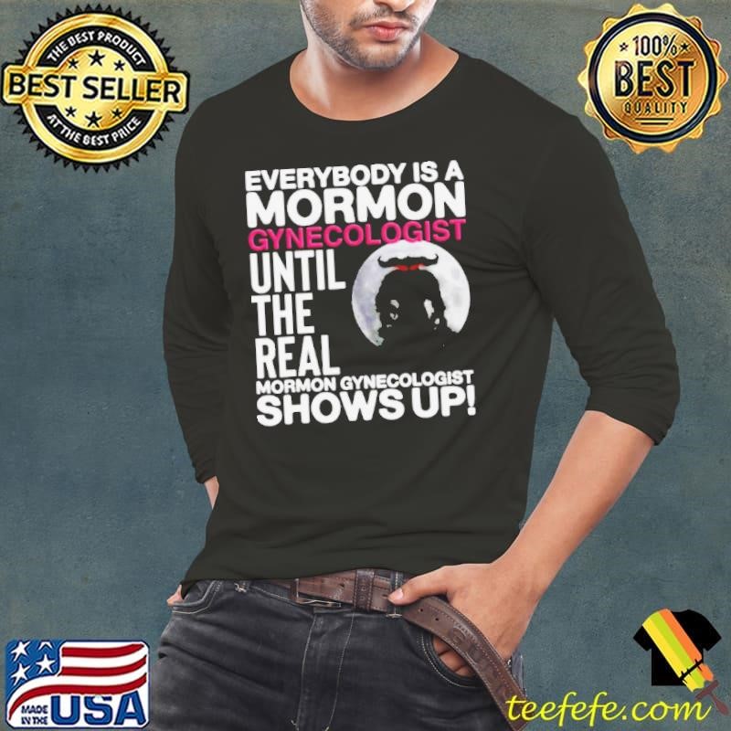 Everybody is a mormon gynecologist until the real mormon gynecologist shows up Long Sleeve Tee